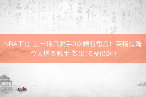 NBA下注 上一场只脱手9次颇有怨言！英格拉姆今天增多脱手 效果15投仅3中