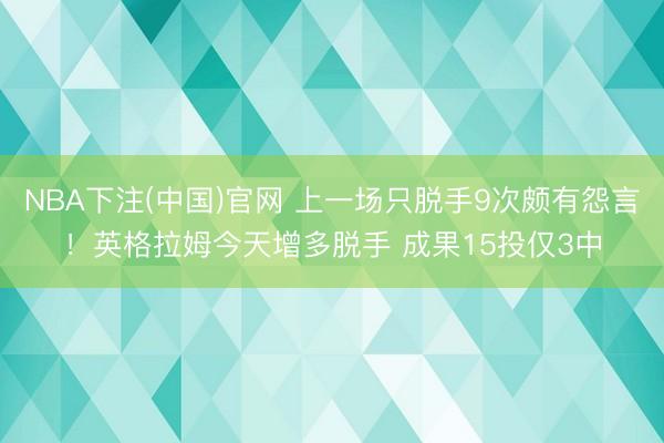 NBA下注(中国)官网 上一场只脱手9次颇有怨言！英格拉姆今天增多脱手 成果15投仅3中