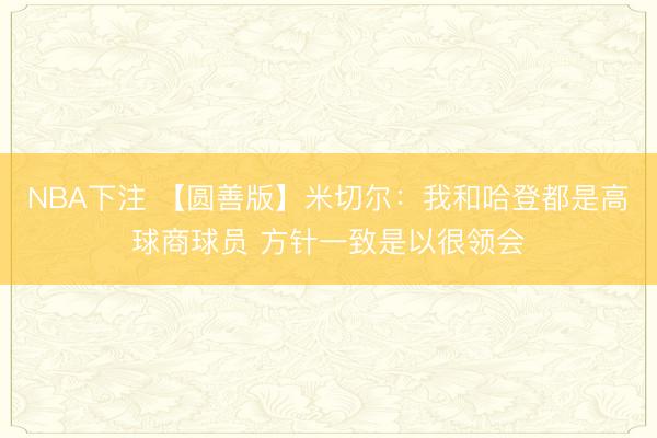 NBA下注 【圆善版】米切尔:我和哈登都是高球商球员 方针一致是以很领会