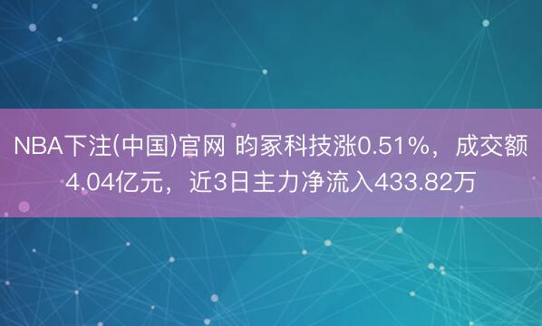 NBA下注(中国)官网 昀冢科技涨0.51%，成交额4.04亿元，近3日主力净流入433.82万
