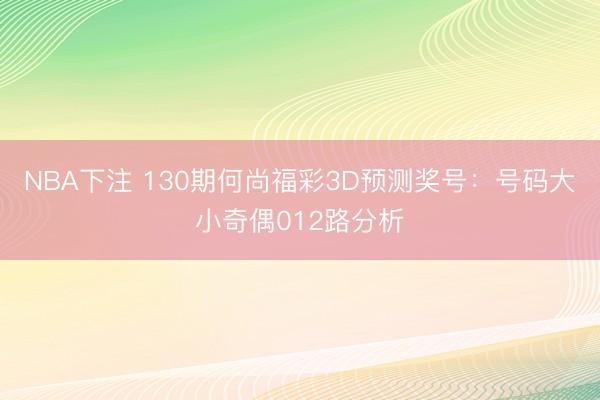 NBA下注 130期何尚福彩3D预测奖号：号码大小奇偶012路分析