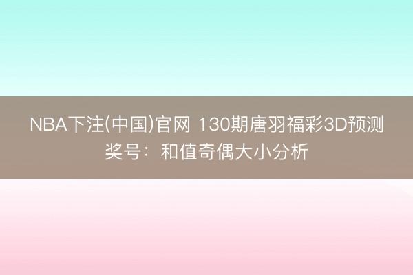 NBA下注(中国)官网 130期唐羽福彩3D预测奖号：和值奇偶大小分析