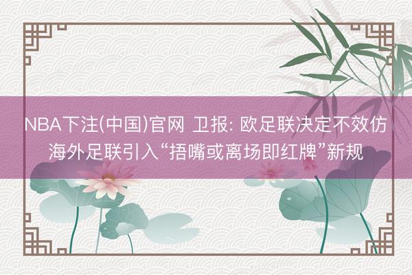 NBA下注(中国)官网 卫报: 欧足联决定不效仿海外足联引入“捂嘴或离场即红牌”新规