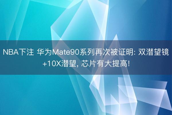 NBA下注 华为Mate90系列再次被证明: 双潜望镜+10X潜望， 芯片有大提高!