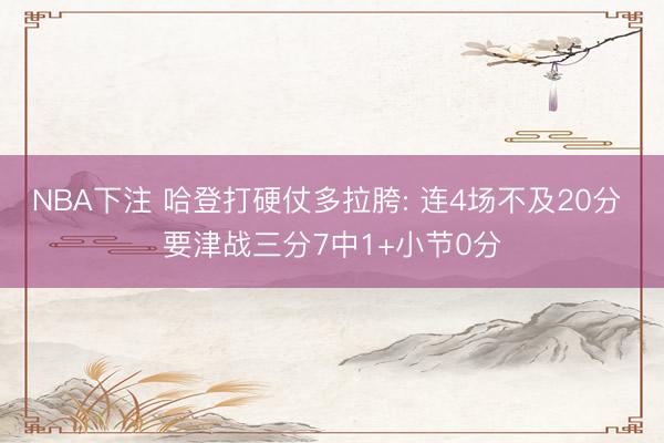 NBA下注 哈登打硬仗多拉胯: 连4场不及20分 要津战三分7中1+小节0分