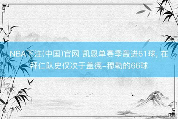 NBA下注(中国)官网 凯恩单赛季轰进61球， 在拜仁队史仅次于盖德-穆勒的66球