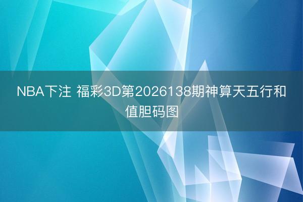 NBA下注 福彩3D第2026138期神算天五行和值胆码图