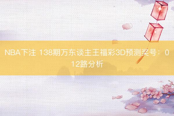 NBA下注 138期万东谈主王福彩3D预测奖号:012路分析