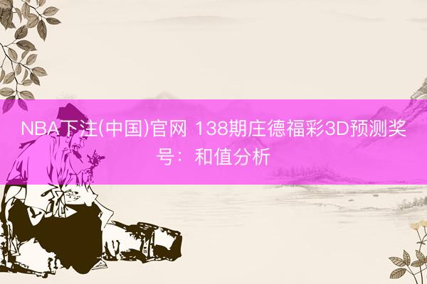 NBA下注(中国)官网 138期庄德福彩3D预测奖号：和值分析