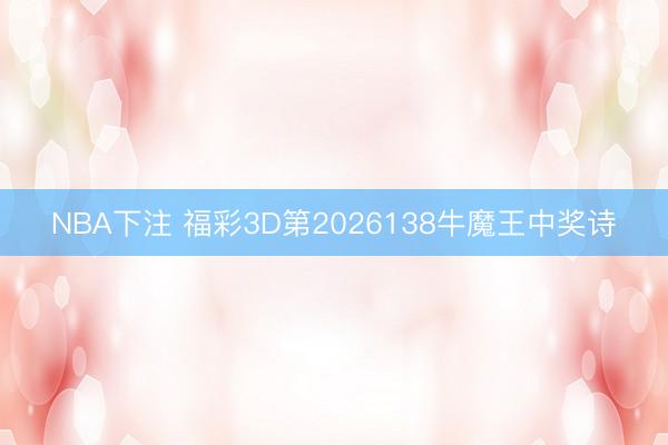NBA下注 福彩3D第2026138牛魔王中奖诗