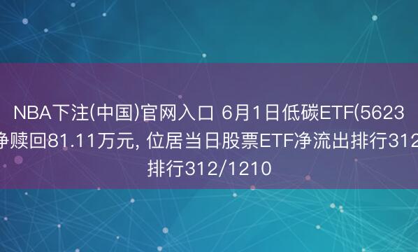 NBA下注(中国)官网入口 6月1日低碳ETF(562300)遭净赎回81.11万元， 位居当日股票ETF净流出排行312/1210