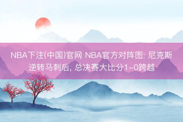 NBA下注(中国)官网 NBA官方对阵图: 尼克斯逆转马刺后, 总决赛大比分1-0跨越