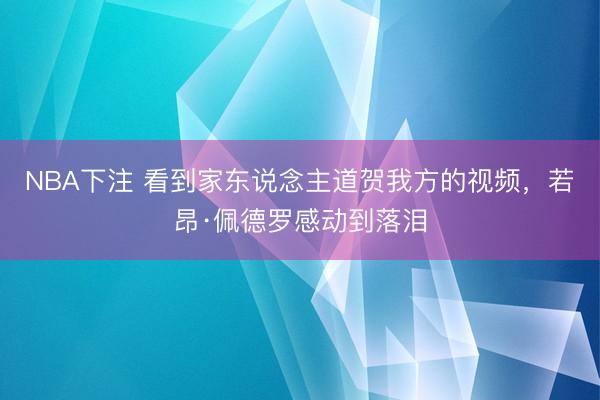 NBA下注 看到家东说念主道贺我方的视频，若昂·佩德罗感动到落泪