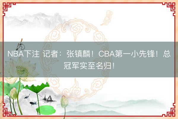 NBA下注 记者:张镇麟!CBA第一小先锋!总冠军实至名归!