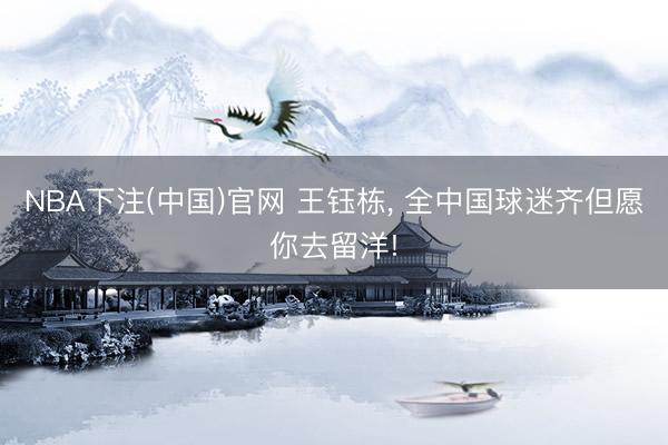NBA下注(中国)官网 王钰栋, 全中国球迷齐但愿你去留洋!