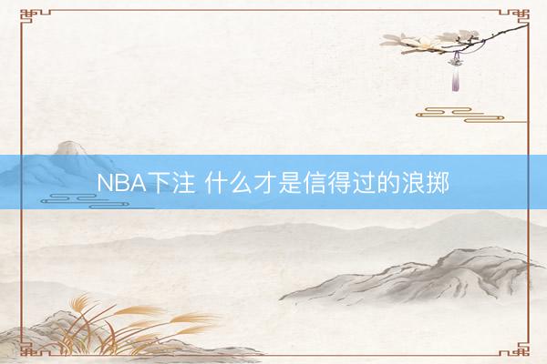 NBA下注 什么才是信得过的浪掷