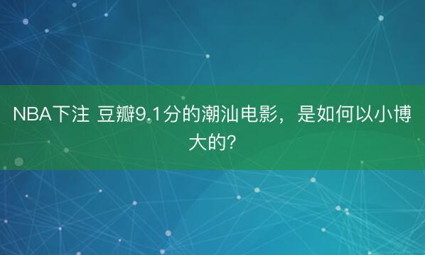 NBA下注 豆瓣9.1分的潮汕电影,是如何以小博大的?