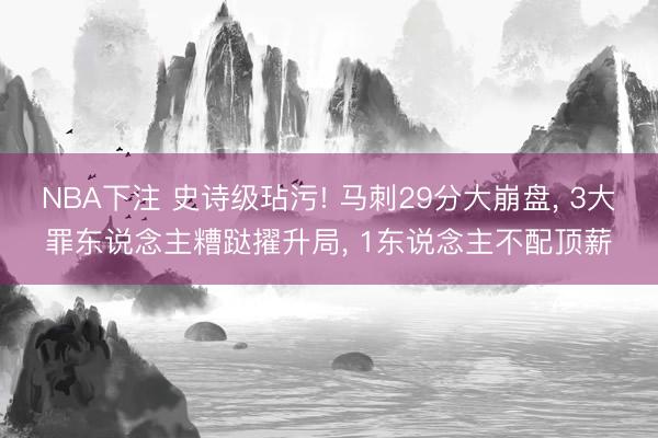 NBA下注 史诗级玷污! 马刺29分大崩盘， 3大罪东说念主糟跶擢升局， 1东说念主不配顶薪