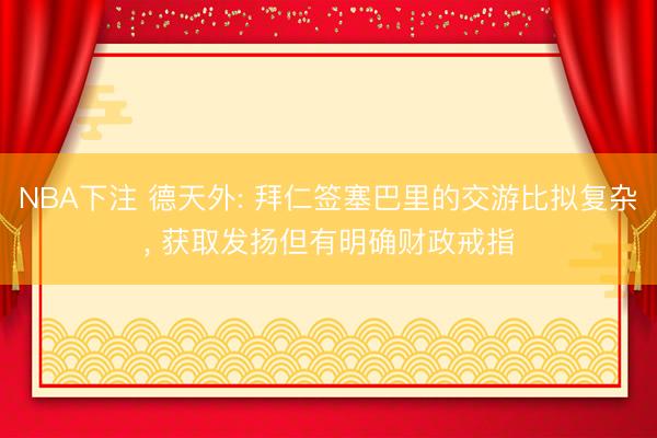NBA下注 德天外: 拜仁签塞巴里的交游比拟复杂， 获取发扬但有明确财政戒指