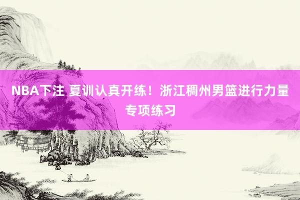 NBA下注 夏训认真开练！浙江稠州男篮进行力量专项练习