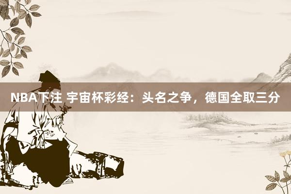 NBA下注 宇宙杯彩经:头名之争,德国全取三分